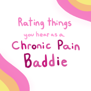 Rating Things You Hear as a Chronic Pain Baddie