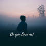 Do u love me?