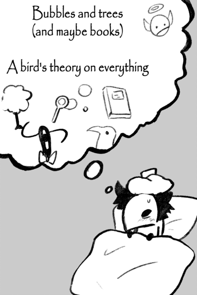 Bubbles and Trees (and maybe books) - A bird's theory on everything