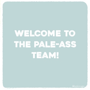 Welcome to the Pale-ass team