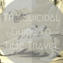 The Suicidal Guide to Time Travel