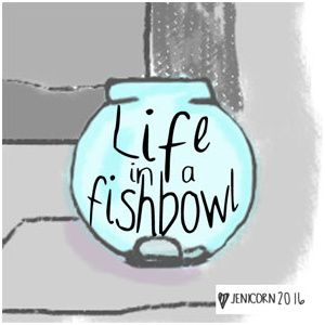 Life in a fish bowl