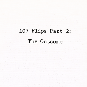 107 Flips Part 2: The Outcome