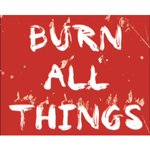BURN ALL THINGS
