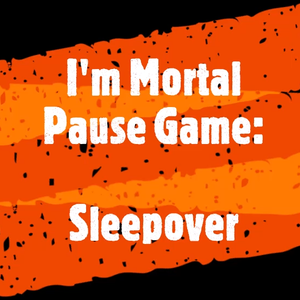 I'm Mortal pause game - Sleepover 