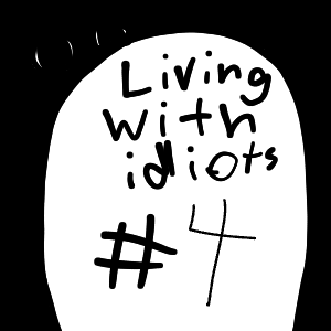 Living with idiots #4