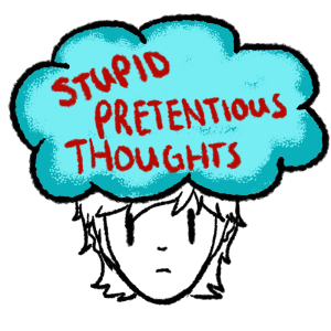 Stupid, Pretentious Thoughts