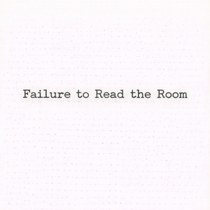 Failure to Read the Room