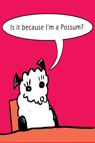 Is it because I'm a Possum?