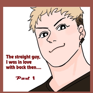 【Part 1】The straight guy I was in love  with back then....