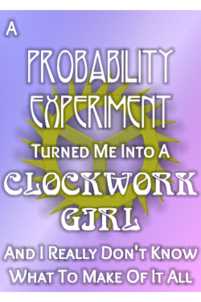 A Probability Experiment Turned Me Into A Clockwork Girl And I Really Don’t Know What To Make Of...