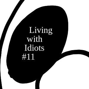 Living with Idiots #11