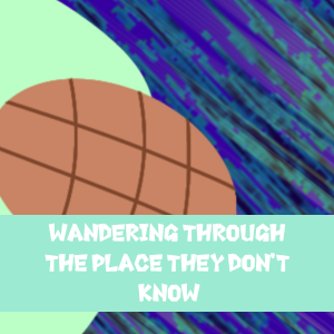 Ep7B: Wandering Through The Place They Don't Know