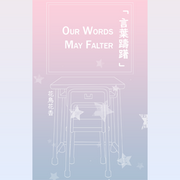 Our Words May Falter 「 言葉躊躇 」