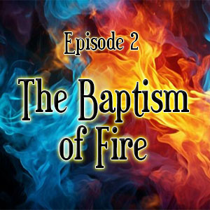 Episode 2: The Baptism of Fire