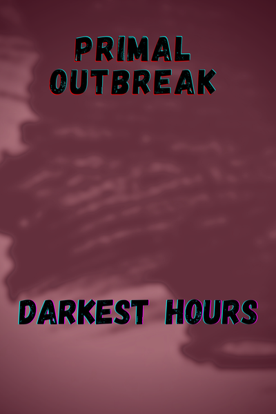 PRIMAL OUTBREAK ( DARKEST HOURS)