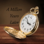 A Million Years Later