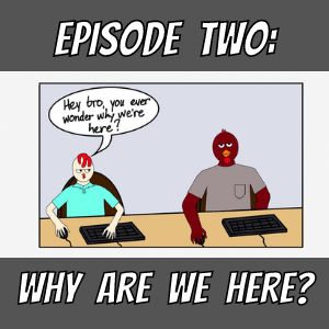 Episode 2: Why Are We Here?