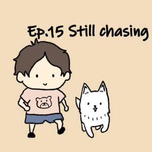 Ep.15 Still chasing