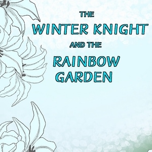 The Winter Knight and the Rainbow Garden 
