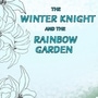 The Winter Knight and the Rainbow Garden 