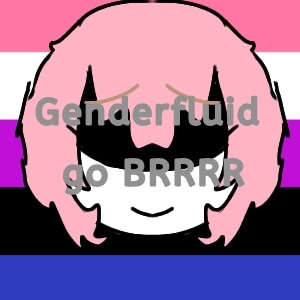 genderfluid go BRRRRRRRR