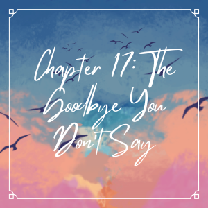 Chapter 17: The Goodbye You Don't Say