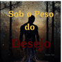 Sob o Peso do Desejo