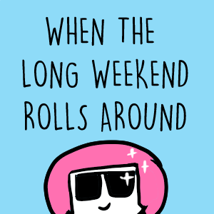 When the long weekend rolls around...