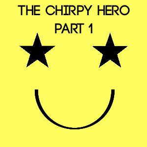 The Chirpy Hero Part 1