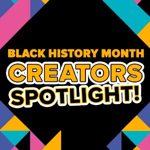 Black History Month: Creators Spotlight