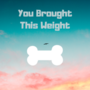 You Brought This Weight