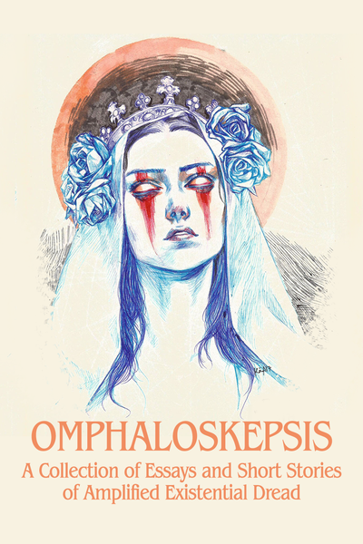 OMPHALOSKEPSIS: A Collection of Essays and Short Stories of Amplified Existential Dread