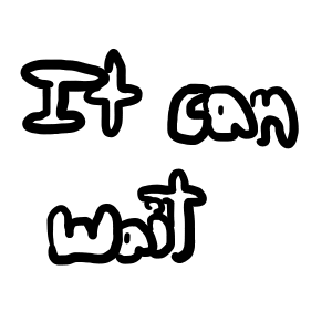It can wait