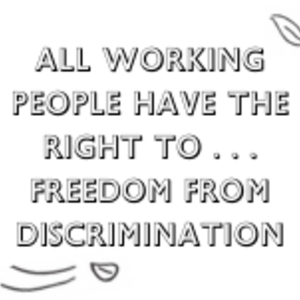 All Working People have the Right to... Freedom from Discrimination