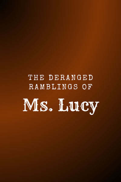The Deranged Ramblings of Ms. Lucy