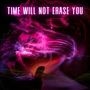 Time Will Not Erase You