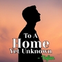 To A Home Yet Unknown