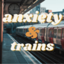 Anxiety & Trains