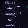 Of love that crossed the worlds