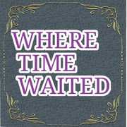 WHERE TIME WAITED 