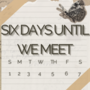 Six Days Until We Meet