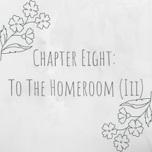 Chapter Eight: To The Homeroom (III)