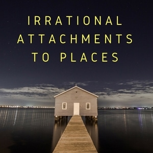 Irrational Attachments To Places