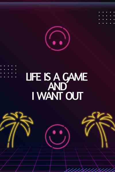Life is a Game and I Want Out