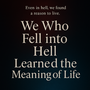 We Who Fell into Hell Learned the Meaning of Life