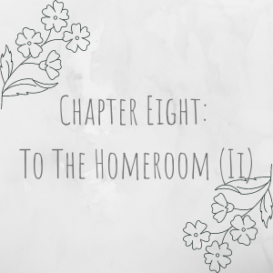 Chapter Eight: To The Homeroom (II)