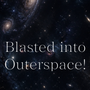 Blasted into Outer Space!