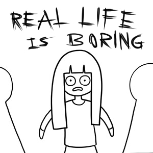 Real Life Is Boring
