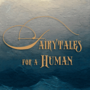 FAIRYTALES FOR A HUMAN